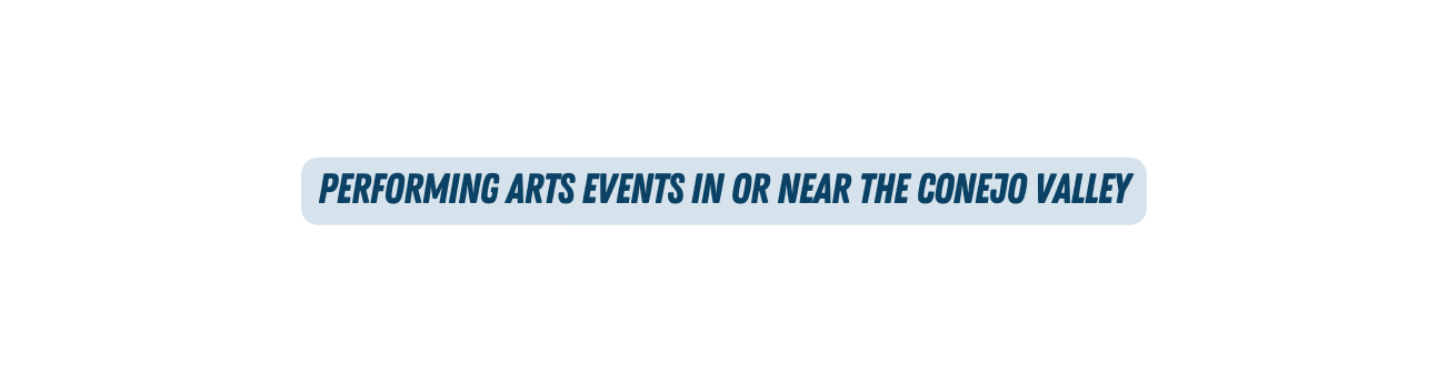 PERFORMING ARTS EVENTS IN OR NEAR THE CONEJO VALLEY